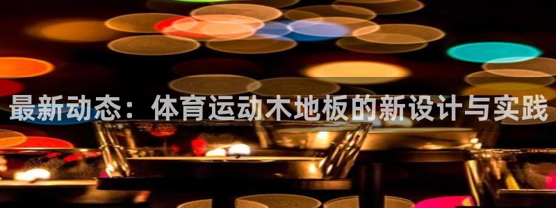 球速体育：最新动态：体育运动木地板的新设计与实践