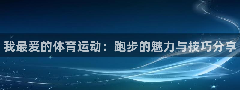 球速体育：我最爱的体育运动：跑步的魅力与技巧分享