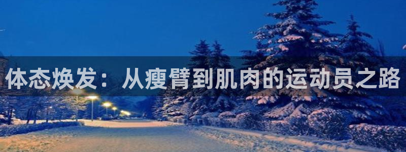 球速体育：体态焕发：从瘦臂到肌肉的运动员之路
