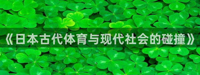 球速体育：《日本古代体育与现代社会的碰撞》