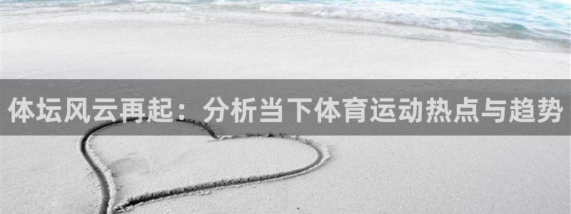 球速体育：体坛风云再起：分析当下体育运动热点与趋势